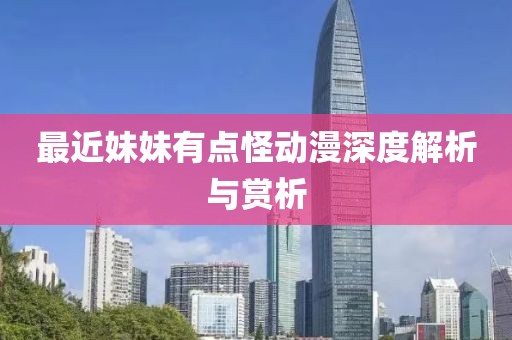 最近妹妹有点怪动漫深度解析与赏析
